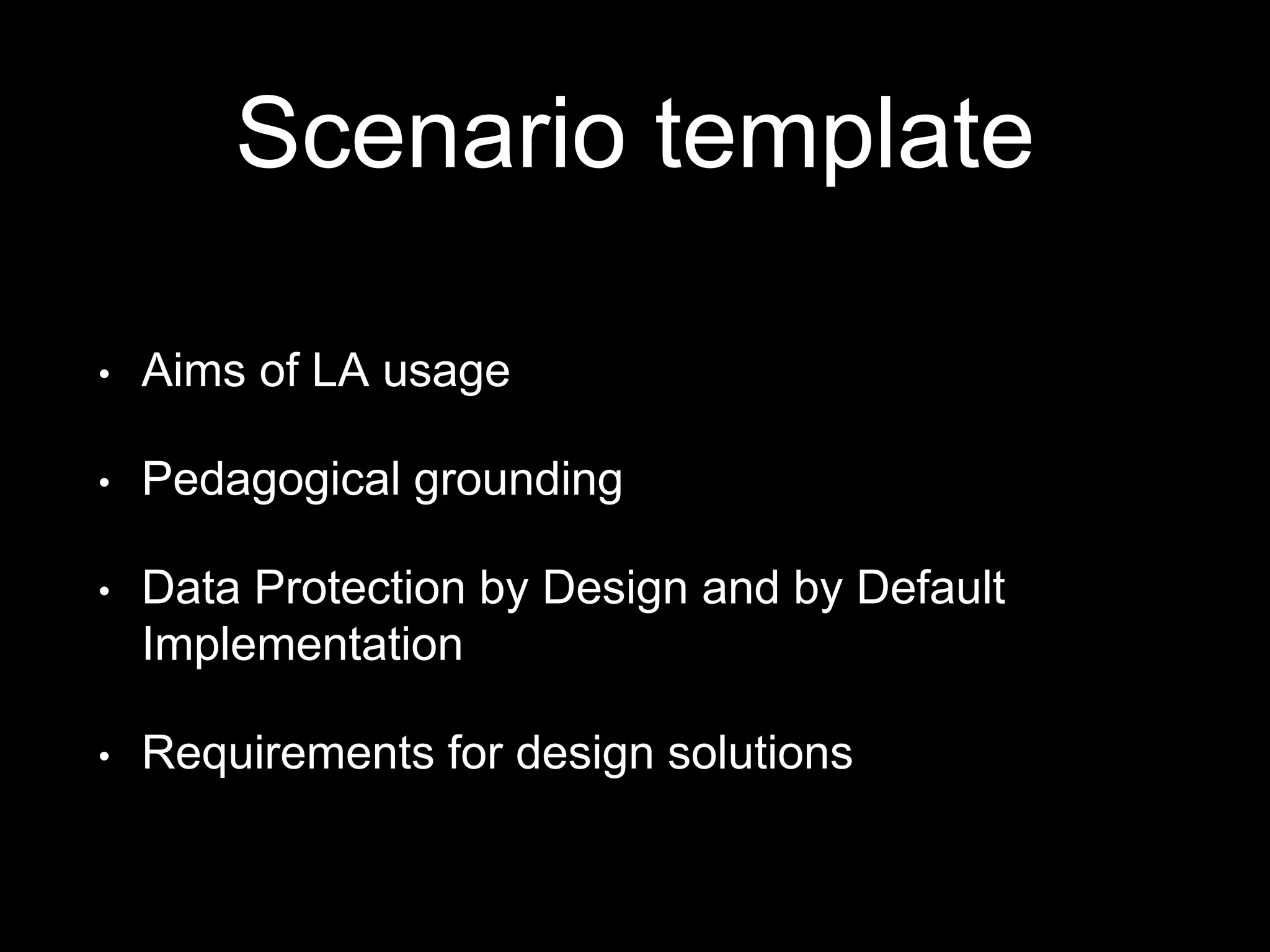 Scenario template
• Aims of LA usage
• Pedagogical grounding
• Data Protection by Design and by Default
Implementation
• Requirements for design solutions
 