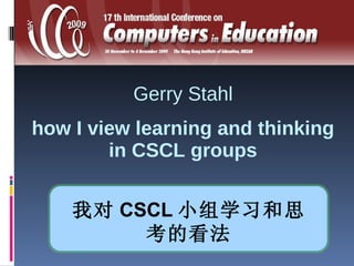 how I view learning and thinking in CSCL groups Gerry Stahl 我对 CSCL 小组学习和思考的看法 