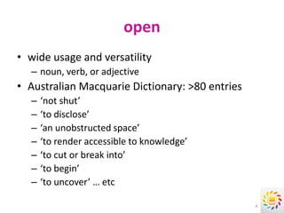 open
• wide usage and versatility
  – noun, verb, or adjective
• Australian Macquarie Dictionary: >80 entries
  –   ‘not shut’
  –   ‘to disclose’
  –   ‘an unobstructed space’
  –   ‘to render accessible to knowledge’
  –   ‘to cut or break into’
  –   ‘to begin’
  –   ‘to uncover’ … etc

                                                 4
 