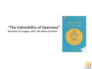 “The Indivisibility of Openness”
Geunther & Trungpa, 1975, The Dawn of Tantra




                                               5
 