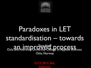 Paradoxes in LET
standardisation – towards
Tore Hoel
Oslo an improved process
and Akershus University College of Applied Sciences
Oslo, Norway
ICCE 2013, Bali,
Indonesia

 