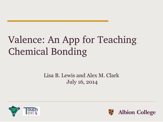Valence: An App for Teaching 
Chemical Bonding
Lisa B. Lewis and Alex M. Clark
July 16, 2014
 