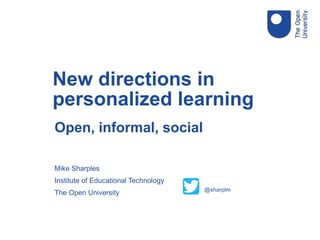 Open, informal, social
Mike Sharples
Institute of Educational Technology
The Open University
New directions in
personalized learning
@sharplm
 