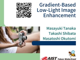 Masayuki Tanaka
Takashi Shibata
Masatoshi Okutomi
Gradient-Based
Low-Light Image
Enhancement
 