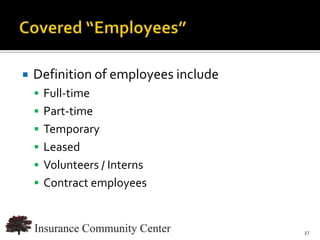    Definition of employees include
     Full-time
     Part-time
     Temporary
     Leased
     Volunteers / Interns
     Contract employees



                              www.InsuranceCommunityUniversity.com
                                                                37
 