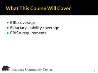    EBL coverage
   Fiduciary Liability coverage
   ERISA requirements




                               www.InsuranceCommunityUniversity.com
                                                                  8
 