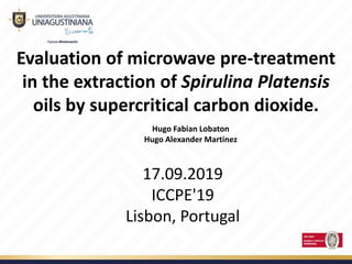 Evaluation of microwave pre-treatment
in the extraction of Spirulina Platensis
oils by supercritical carbon dioxide.
17.09.2019
ICCPE'19
Lisbon, Portugal
Hugo Fabian Lobaton
Hugo Alexander Martinez
 