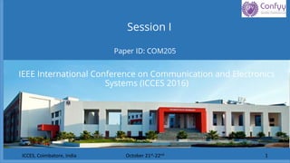 Paper ID: COM205
Session I
IEEE International Conference on Communication and Electronics
Systems (ICCES 2016)
October 21st-22nd 1ICCES, Coimbatore, India
 