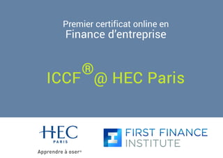 Premier certificat online en 
Finance d’entreprise 
® 
ICCF @ HEC Paris 
 