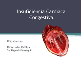 Insuficiencia Cardiaca
Congestiva
Eddy Jiménez
Universidad Católica
Santiago de Guayaquil
 