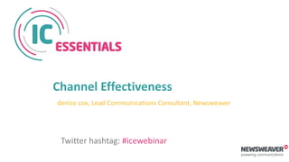 Channel Effectiveness
denise cox, Lead Communications Consultant, Newsweaver
Twitter hashtag: #icewebinar
 