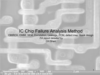 FAILURE ANALYSIS FOR YIELD
improve yield at the very beginning stage of IC
development and enter mass production
sat, obirch, emmi, cross section, correlation, process
control spec, defect map, mask design leakage current
CH Shen
沈志豪
 