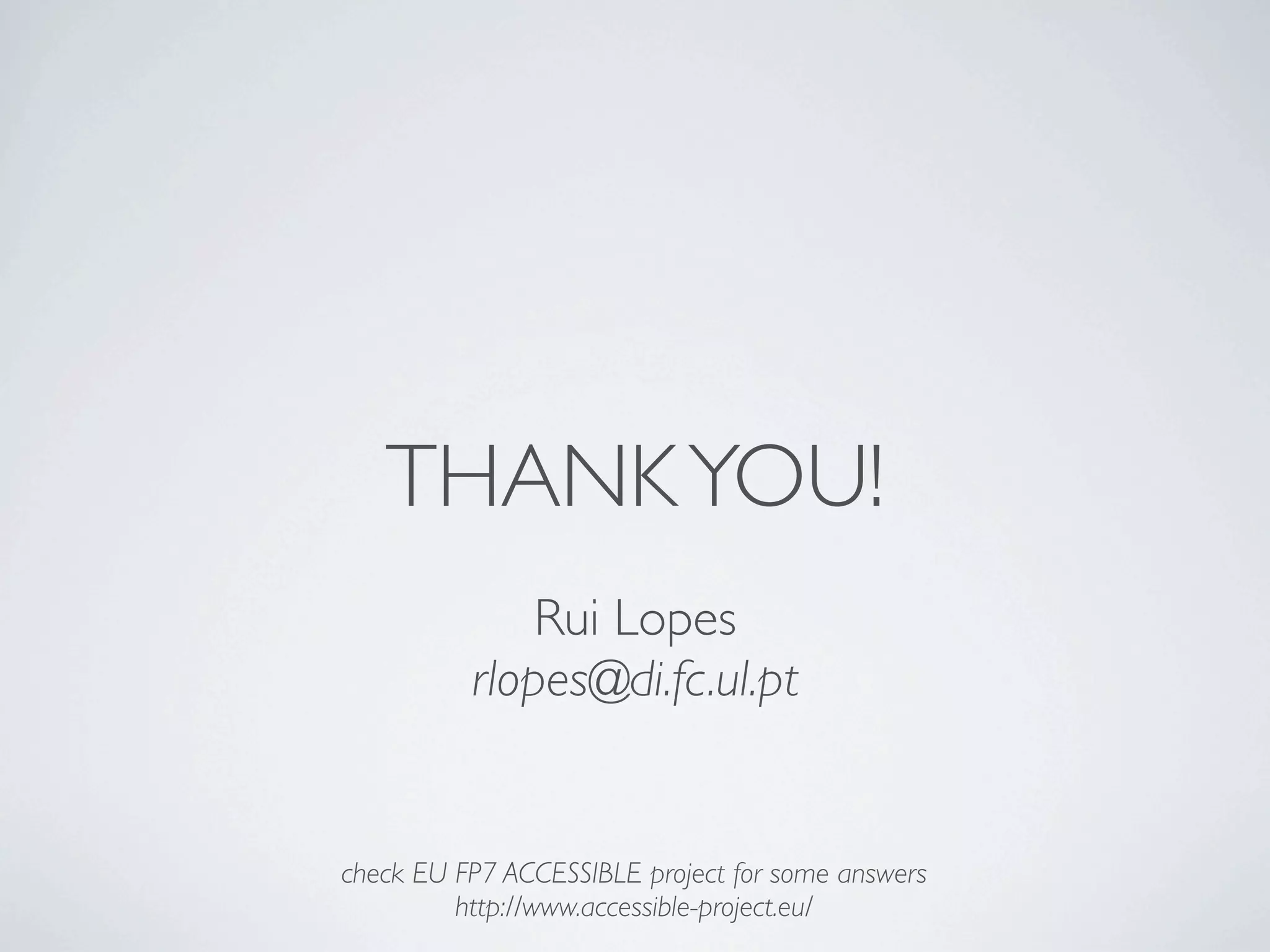 THANK YOU!
              Rui Lopes
          rlopes@di.fc.ul.pt


check EU FP7 ACCESSIBLE project for some answers
         http://www.accessible-project.eu/
 