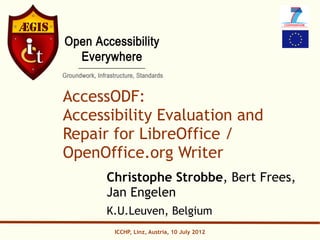 AccessODF:
Accessibility Evaluation and
Repair for LibreOffice /
OpenOffice.org Writer
      Christophe Strobbe, Bert Frees,
      Jan Engelen
      K.U.Leuven, Belgium
       ICCHP, Linz, Austria, 10 July 2012
 