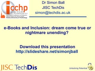 e-Books and Inclusion: dream come true or nightmare unending?  Download this presentation http://slideshare.net/simonjball   Dr Simon Ball JISC TechDis [email_address]   