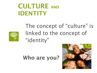 CULTURE     AND
IDENTITY

  The concept of “culture” is
  linked to the concept of
  “identity”


 Who are you?
 