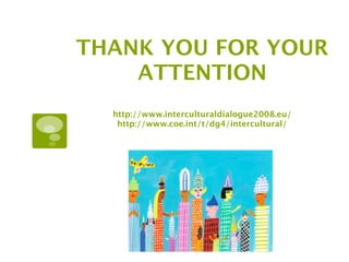 THANK YOU FOR YOUR
    ATTENTION
  http://www.interculturaldialogue2008.eu/
   http://www.coe.int/t/dg4/intercultural/
 