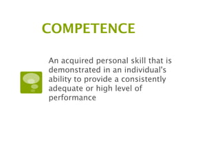 COMPETENCE

An acquired personal skill that is
demonstrated in an individual's
ability to provide a consistently
adequate or high level of
performance
 