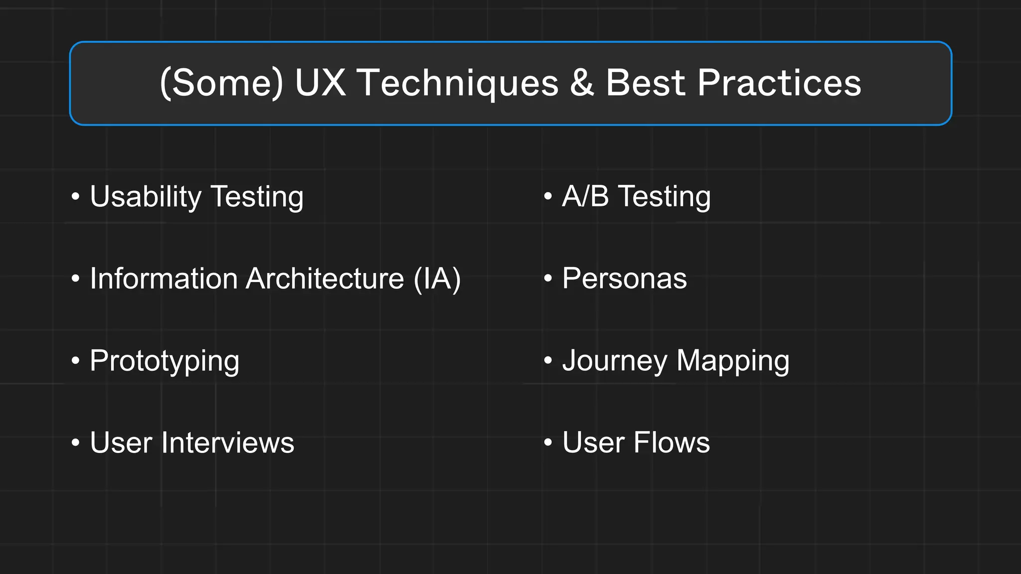 • Usability Testing
• Information Architecture (IA)
• Prototyping
• User Interviews
(Some) UX Techniques & Best Practices
• A/B Testing
• Personas
• Journey Mapping
• User Flows
 