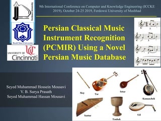 Persian Classical Music
Instrument Recognition
(PCMIR) Using a Novel
Persian Music Database
9th International Conference on Computer and Knowledge Engineering (ICCKE
2019), October 24-25 2019, Ferdowsi University of Mashhad
Seyed Muhammad Hossein Mousavi
V. B. Surya Prasath
Seyed Muhammad Hassan Mousavi
 