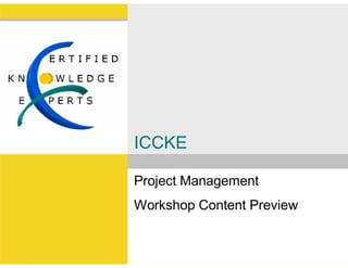 ICCKE

Project Management
Workshop Content Preview


                       www.iccke.org
 