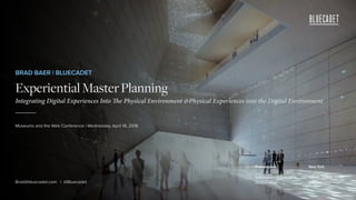 Philadelphia
1526 Frankford Ave. 19125
267.639.9956
New York
530 W. 25th St. 10001
646.360.4252
BRAD BAER | BLUECADET
ExperientialMasterPlanning
Integrating Digital Experiences Into The Physical Environment &Physical Experiences into the Digital Environment
_____
Museums and the Web Conference | Wednesday, April 18, 2018
Brad@bluecadet.com | @Bluecadet
 