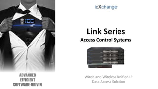 Link Series
Access Control Systems
Wired and Wireless Unified IP
Data Access Solution
ADVANCED
EFFICIENT
SOFTWARE-DRIVEN
 