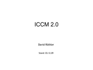ICCM 2.0 David Röthler Stand:  07.06.09 
