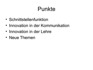 Punkte Schnittstellenfunktion Innovation in der Kommunikation Innovation in der Lehre Neue Themen 