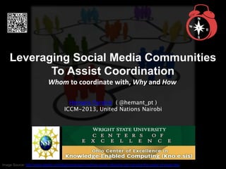 Leveraging Social Media Communities
To Assist Coordination
Whom	
  to	
  coordinate	
  with,	
  Why	
  and	
  How	
  
Hema...