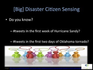 [Big]	
  Disaster	
  Ci.zen	
  Sensing	
  	
  
•  Do	
  you	
  know?	
  
–  #tweets	
  In	
  the	
  ﬁrst	
  week	
  of	
  ...