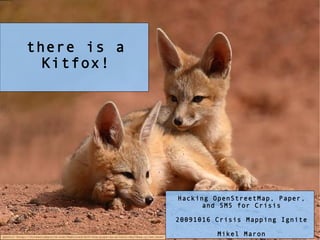 there is a
Kitfox!
Hacking OpenStreetMap, Paper,
and SMS for Crisis
20091016 Crisis Mapping Ignite
Mikel Maronphoto: http://fineartamerica.com/featured/kit-fox-pups-on-a-lazy-day-max-allen.html
 