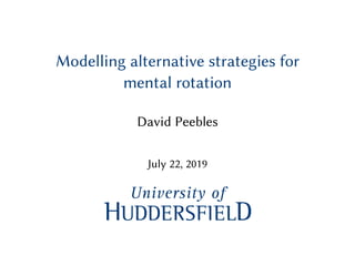 Modelling alternative strategies for
mental rotation
David Peebles
July 22, 2019
 