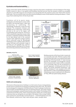 Cycloids and Sustainability....

     Energy conservation and the minimising of energy usage have been prime considerations in the development of the design.
     Further to point (iv), above, it was agreed with the planners that heat recovery from the cremators would be an acceptable
     alternative to renewable energy by recovering the excess heat produced by the cremators to heat water which will be stored in
     buffer tanks. The recovered hot water to be used to heat the building by means of both underfloor heating and radiators. A back-
     up gas fired condensing boiler will also be provided.


     Ventilation will be by passive means.
     Intelligently controlled natural systems will be
     provided to the principal spaces, rather than
     incorporating air conditioning. The
     Monodraught Windcatcher system has been
     proposed. This incorporates chimneys with
     openable louvres at their bases, which will be
     provided on the roof of the chapel, staff
     accommodation and waiting area. The louvres
     will be controlled by temperature sensors within
     the interior. Temperature regulation will be aided
     by the high thermal mass of the structural
     concrete vaults. Night time cooling in summer
     will be achievable using the Monodraught
     Windcatcher system. Lighting will be of the low
     energy LED type as far as possible. Lamps of
     this kind give off negligible heat, and have
     extremely long life, in the order of 25 to 30 years,
     thus minimising maintenance and running costs.
                                                                                                        MONODRAUGHT WINDCATCHER

     MATERIAL PALETTE

                 External walls:                     Terne Coated Austenitic     Building materials will be Green Guide A rated as far
        Lignacite Snowstorm Split Block              Stainless Steel Roofing
                                                                                 as is reasonably achievable. With the exception of the
                                                                                 concrete frame and vaults, every material used within
                                                                                 the building will be Green Guide “A” rated, meaning
                                                                                 that they are sustainable. Even though the concrete
                                                                                 frame is not green Guide A rated, it will be as sustainable
                                                                                 as we can possibly make it by the incorporation of
                                                                                 recycled aggregates including pulverised fuel ash
                                                                                 (PFA) and ground granulated blastfurnace slag
                                                                                 (GGBS). Insulation U-value standards will be 20%
                                                                                 better than Part L2 of the current Building Regulations.
                                                                                 Full planning consent (conditional) was obtained on
                                                                                 29th May 2008 and capital funding obtained.

         Internal walls: Lignacite                    External Paving From
        Snowstorm Polished Block                      Recycled Aggregates


     SUDS and Landscaping

     The location of the proposed new building is over the location of some existing planting.
     For this reason it is proposed to incorporate new planting as part of the works. The scheme
     has been designed in conjunction with Milton Keynes Council Landscape Architecture,
     and our SUDS Consultant RPS Design and is of contrasting elements. This will be of partly
     manicured formal garden, and partly natural meadow and woodland. The building will be
     contained by the SUDS system, which is being designed to enhance the existing natural
     watercourse that runs through the site and improve the habitats of the existing wildlife;
     great crested newts, pictured right, (a protected species – a Natural England Licence has
     been obtained), smooth newts, frogs, toads and grass snakes, amongst others.




22                                                                                                                        The ICCM Journal
 