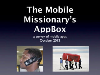 The Mobile
Missionary’s
  AppBox
  a survey of mobile apps
       October 2012
 