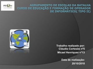 Trabalho realizado por:
Cláudio Cortesão nº5
Micael Henriques nº13
Data de realização:
20/10/2010
 