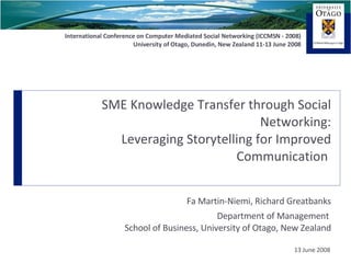 SME Knowledge Transfer through Social Networking: Leveraging Storytelling for Improved Communication  Fa Martin-Niemi, Richard Greatbanks Department of Management  School of Business, University of Otago, New Zealand 13 June 2008 