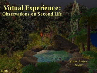 Virtual Experience: Observations on Second Life Clare Atkins NMIT KORU 