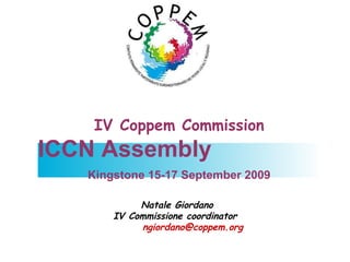 IV Coppem Commission ICCN Assembly Kingstone 15-17 September 2009 Natale Giordano IV Commissione coordinator  [email_address]     