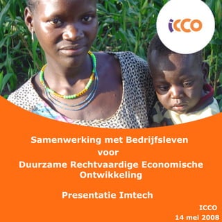 Samenwerking met Bedrijfsleven  voor  Duurzame Rechtvaardige Economische Ontwikkeling Presentatie Imtech   ICCO  14 mei 2008 