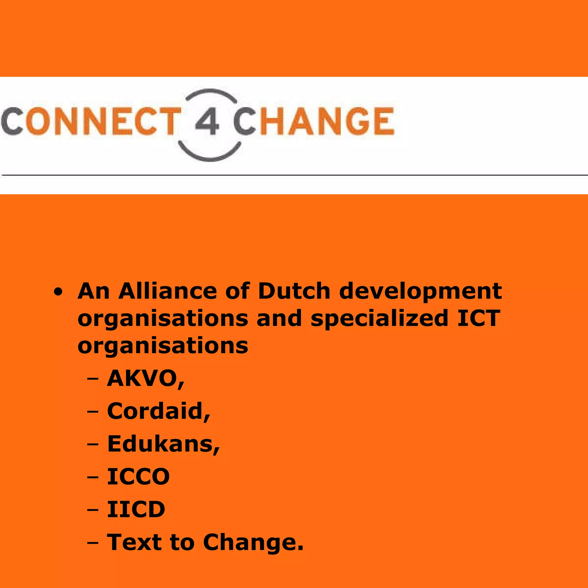 An Alliance of Dutch development organisations and specialized ICT organisations  AKVO,  Cordaid,  Edukans,  ICCO  IICD  Text to Change. 