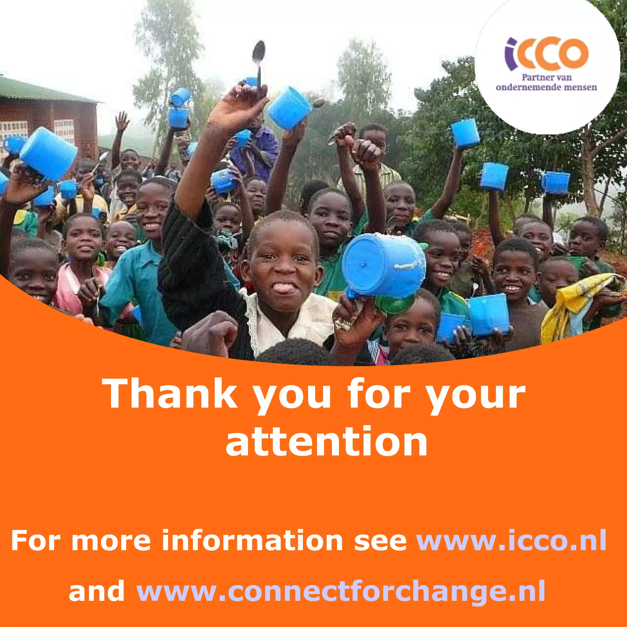 Thank you for your attention For more information see   www.icco.nl   and  www.connectforchange.nl   