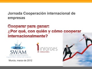Jornada Cooperación internacional de
empresas




Murcia, marzo de 2012
 