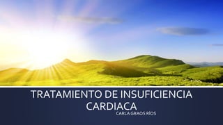 TRATAMIENTO DE INSUFICIENCIA
CARDIACA
CARLA GRAOS RÍOS
 