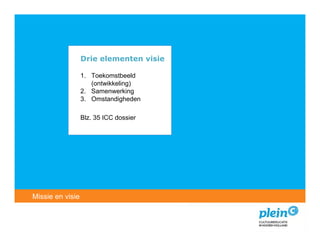 Drie elementen visie

                1. Toekomstbeeld
                   (ontwikkeling)
                2. Samenwerking
                3. Omstandigheden

                Blz. 35 ICC dossier




   Introductie
Missie encultuureducatie?
   Wat is visie
 