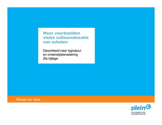 Meer voorbeelden
                  visies cultuureducatie
                  van scholen

                  Gesorteerd naar signatuur
                  en onderwijsbenadering
                  Zie bijlage




   Introductie
Missie en visie
 