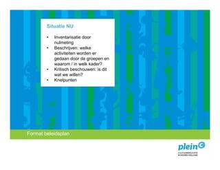 Situatie NU

            •   Inventarisatie door
                nulmeting
            •   Beschrijven: welke
                activiteiten worden er
                gedaan door de groepen en
                waarom / in welk kader?
            •   Kritisch beschouwen: is dit
                wat we willen?
            •   Knelpunten




 Format beleidsplan
   Introductie
Missie encultuureducatie?
   Wat is visie
 