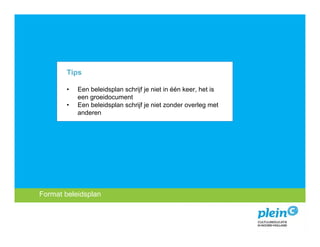 Tips

           •   Een beleidsplan schrijf je niet in één keer, het is
               een groeidocument
           •   Een beleidsplan schrijf je niet zonder overleg met
               anderen




 Format beleidsplan
   Introductie
Missie encultuureducatie?
   Wat is visie
 