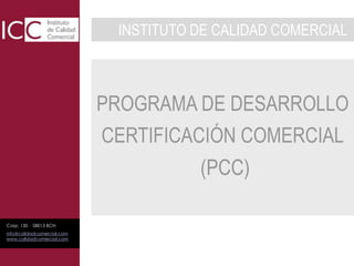 INSTITUTO DE CALIDAD COMERCIAL PROGRAMA DE DESARROLLO CERTIFICACIÓN COMERCIAL(PCC) 