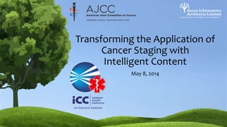 Transforming the Application of
Cancer Staging with
Intelligent Content
May 8, 2014
 